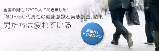 全国の男性1200人に聞きました！「30?50代男性の健康意識と実態調査」結果 男たちは疲れている！ 頑張れ！ビジネスマン