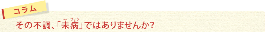 その不調、「未病」ではありませんか？