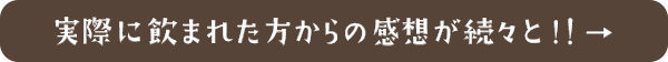 実際に飲まれた方からの感想が続々と！！→