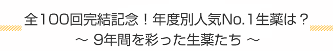 全100回完結記念！年度別人気No.1生薬は？〜 9年間を彩った生薬たち 〜