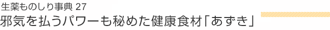 生薬ものしり事典 27 邪気を払うパワーも秘めた健康食材「あずき」
