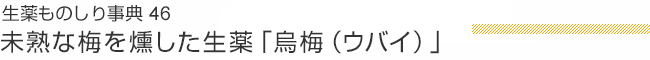 生薬ものしり事典46 未熟な梅を燻した生薬「烏梅（ウバイ）」