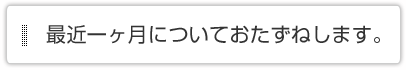 最近一ヶ月についておたずねします。