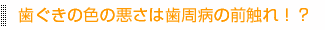 歯ぐきの色の悪さは歯周病の前触れ！？