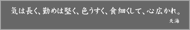 気は長く、勤めは堅く、色うすく、食細くして、心広かれ。 天海