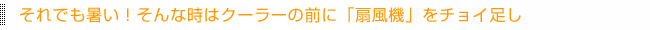 それでも暑い！そんな時はクーラーの前に「扇風機」をチョイ足し