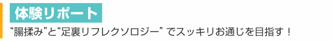 体験リポート “腸揉み”と“足裏リフレクソロジー”でスッキリお通じを目指す！