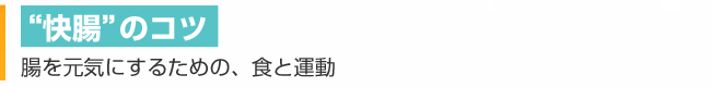 “快腸”のコツ 腸を元気にするための、食と運動