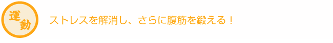 ストレスを解消し、さらに腹筋を鍛える！