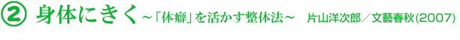 2 身体にきく〜「体癖」を活かす整体法〜 片山洋次郎／文藝春秋(2007)