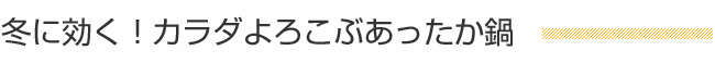 冬に効く！ カラダよろこぶあったか鍋