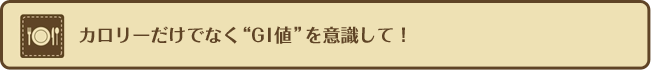 カロリーだけでなく“GI値”を意識して！