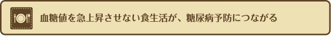 血糖値を急上昇させない食生活が、糖尿病予防につながる