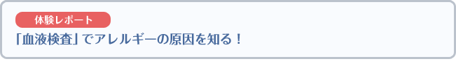 “【体験レポート】「血液検査」でアレルギーの原因を知る！