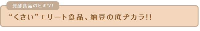 “くさい”エリート食品、納豆の底ヂカラ！！