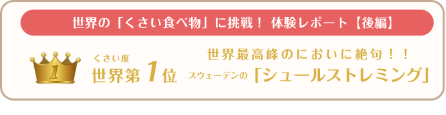 世界の「くさい食べ物」に挑戦！ 体験レポート【後編】くさい度世界第1位 世界最高峰のにおいに絶句！！スウェーデンの「シュールストレミング」