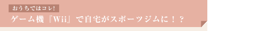 【おうちではコレ！】ゲーム機『Wii』で自宅がスポーツジムに！？