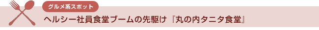 【グルメ系スポット】ヘルシー社員食堂ブームの先駆け『丸の内タニタ食堂』