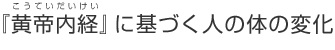 『黄帝内経(こうていだいけい)』に基づく人の体の変化