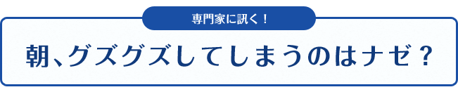 専門家に訊く！朝、グズグズしてしまうのはナゼ？