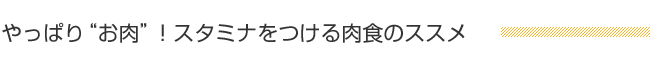 やっぱり“お肉”！スタミナをつける肉食のススメ