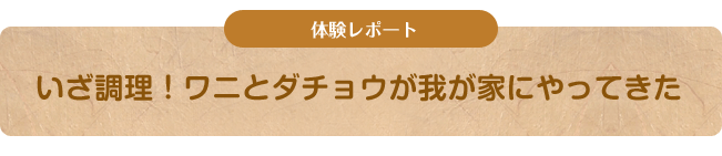 体験レポート いざ調理！ワニとダチョウが我が家にやってきた