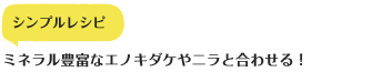 シンプルレシピ　ミネラル豊富なエノキダケやニラと合わせる！