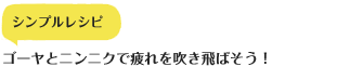 シンプルレシピ　ゴーヤとニンニクで疲れを吹き飛ばそう！