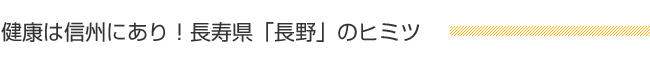 健康は信州にあり！長寿県「長野」のヒミツ