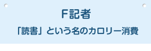 F記者 「読書」という名のカロリー消費