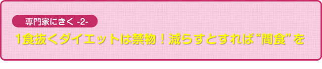 専門家にきく２ 1食抜くダイエットは禁物！減らすとすれば“間食”を