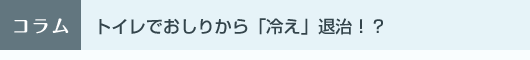 トイレでおしりから「冷え」退治！？