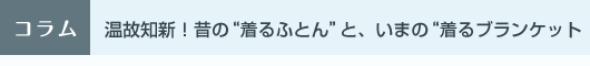 温故知新！昔の“着るふとん”と、いまの“着るブランケット”