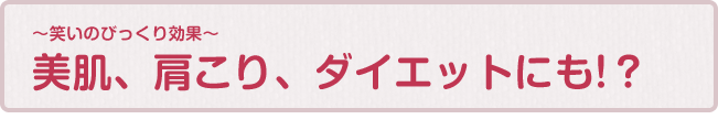 〜笑いのびっくり効果〜 美肌、肩こり、ダイエットにも!？