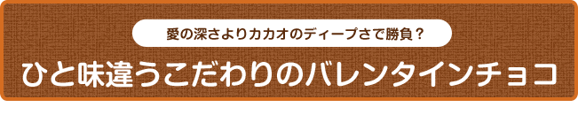 愛の深さよりカカオのディープさで勝負？ひと味違うこだわりのバレンタインチョコ