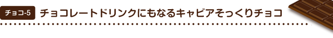 チョコ5 チョコレートドリンクにもなるキャビアそっくりチョコ