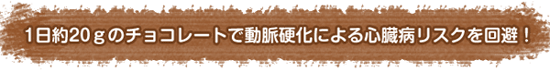 1日約20ｇのチョコレートで動脈硬化による心臓病リスクを回避！