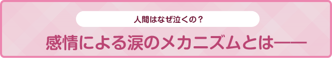 人間はなぜ泣くの？感情による涙のメカニズムとは――