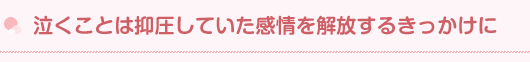 泣くことは抑圧していた感情を解放するきっかけに