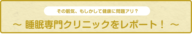 その眠気、もしかして健康に問題アリ？睡眠専門クリニックをレポート！