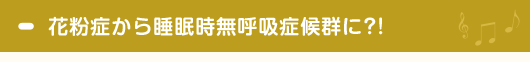 花粉症から睡眠時無呼吸症候群に?!