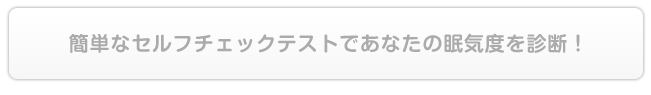 簡単なセルフチェックテストで あなたの眠気度を診断！