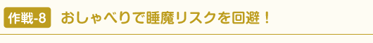 作戦-8 おしゃべりで睡魔リスクを回避！