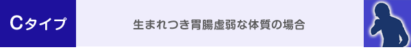 Cタイプ 生まれつき胃腸虚弱な体質の場合