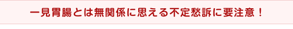 一見胃腸とは無関係に思える不定愁訴に要注意！