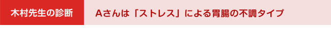 木村先生の診断　～Aさんは「ストレス」による胃腸の不調タイプ～