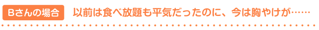 Bさんの場合――以前は食べ放題も平気だったのに、今は胸やけが……