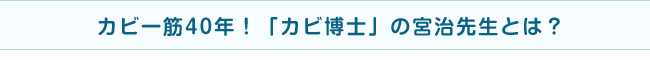 カビ一筋40年！「カビ博士」の宮治先生とは？