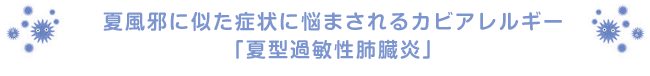 夏風邪に似た症状に悩まされるカビアレルギー「夏型過敏性肺臓炎」