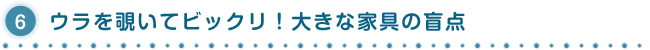 6.ウラを覗いてビックリ！大きな家具の盲点